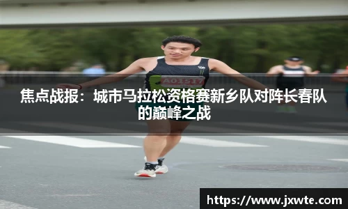 焦点战报：城市马拉松资格赛新乡队对阵长春队的巅峰之战