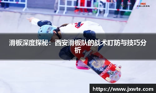 滑板深度探秘：西安滑板队的战术盯防与技巧分析
